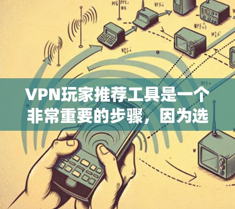 VPN玩家推荐工具是一个非常重要的步骤，因为选择一个合适的VPN服务能够帮助你轻松登录并享受网络服务。以下是一些 commonly recommended VPN 玩家推荐工具，供你参考