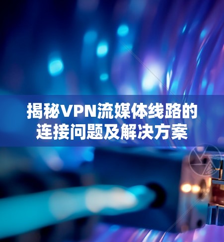 揭秘VPN流媒体线路的连接问题及解决方案