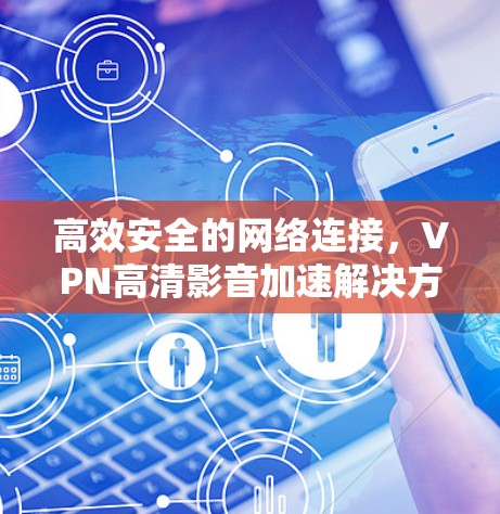 高效安全的网络连接，VPN高清影音加速解决方案