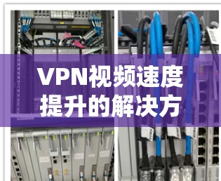 VPN视频速度提升的解决方法可以从多个角度入手，以下是一步步的解决方案