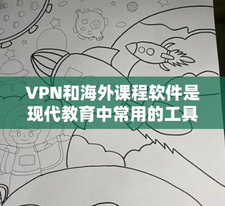 VPN和海外课程软件是现代教育中常用的工具，帮助学生在安全、隐蔽的环境中学习。以下是详细的分析和总结