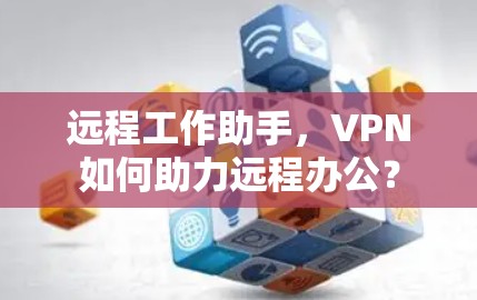 远程工作助手，VPN如何助力远程办公？