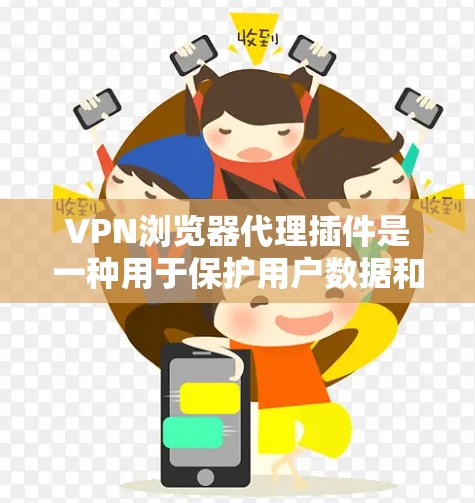 VPN浏览器代理插件是一种用于保护用户数据和安全的工具，通过加密、处理协议、管理网络等方法增强VPN连接的安全性。以下是详细的步骤指南