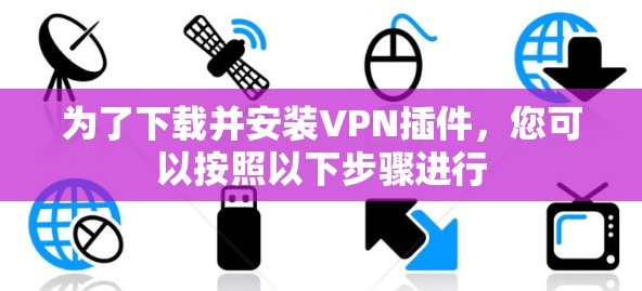 为了下载并安装VPN插件，您可以按照以下步骤进行