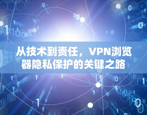 从技术到责任，VPN浏览器隐私保护的关键之路