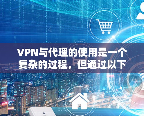VPN与代理的使用是一个复杂的过程，但通过以下步骤可以有效地理解和应用
