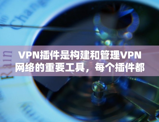 VPN插件是构建和管理VPN网络的重要工具，每个插件都有其独特的功能和使用方法。以下是通过详细分析和比较，了解VPN插件的主要功能、优缺点及其适用场景