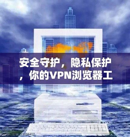 安全守护，隐私保护，你的VPN浏览器工具指南