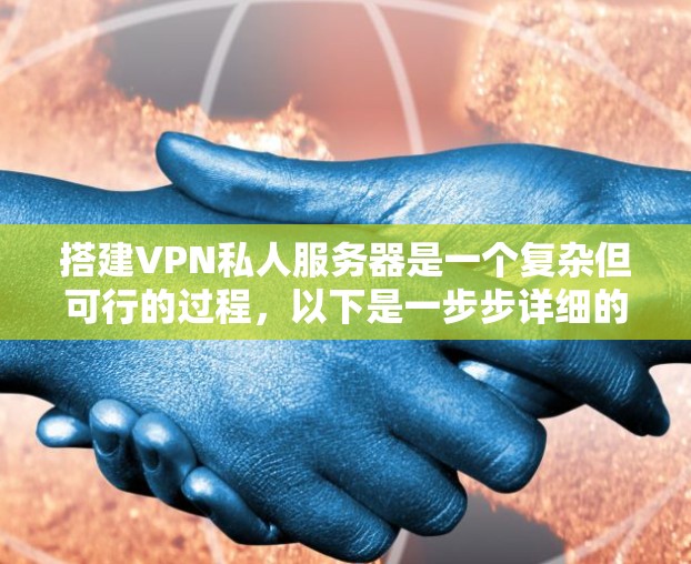 搭建VPN私人服务器是一个复杂但可行的过程，以下是一步步详细的指南