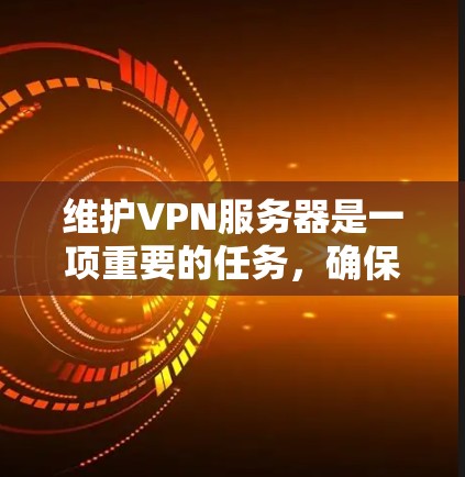 维护VPN服务器是一项重要的任务，确保其安全和稳定运行。以下是全面的维护策略，涵盖了硬件、软件、网络和应急管理等关键方面