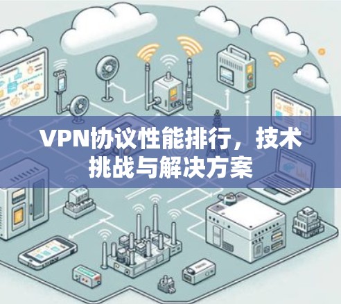 VPN协议性能排行，技术挑战与解决方案
