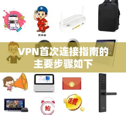 VPN首次连接指南的主要步骤如下