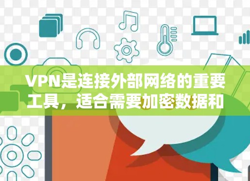 VPN是连接外部网络的重要工具，适合需要加密数据和安全连接的用户。以下是使用VPN的详细步骤和注意事项