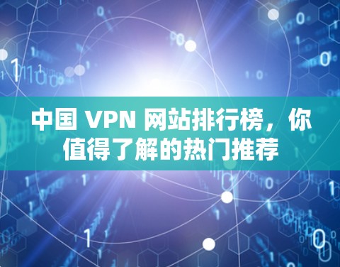 中国 VPN 网站排行榜，你值得了解的热门推荐