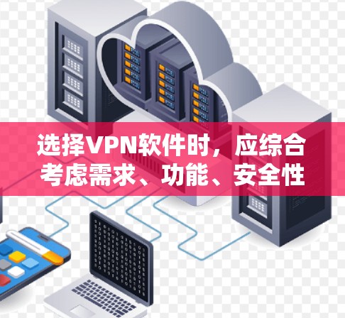 选择VPN软件时，应综合考虑需求、功能、安全性、价格和售后服务等因素。以下是一些综合考虑的因素和建议