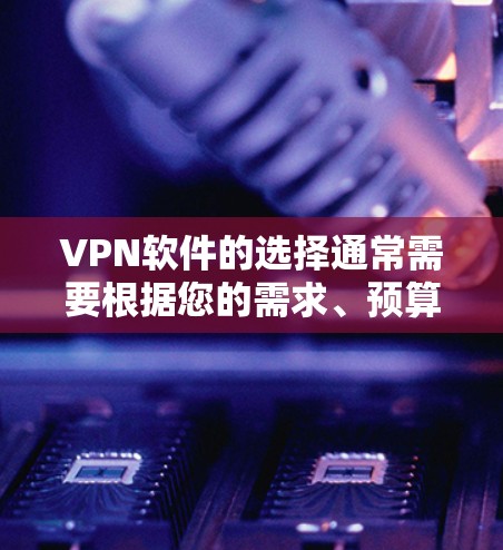 VPN软件的选择通常需要根据您的需求、预算和使用场景来决定。以下是几个常见的VPN软件推荐，每个软件都有其独特的特点和适用场景