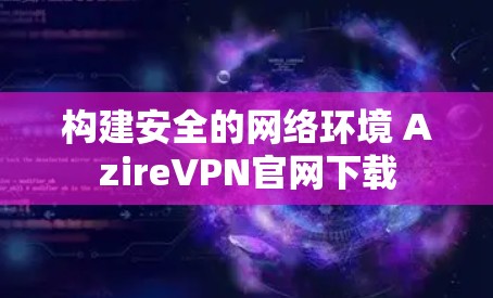 构建安全的网络环境 AzireVPN官网下载