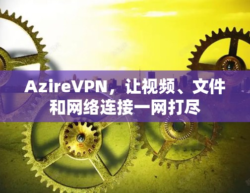 AzireVPN，让视频、文件和网络连接一网打尽