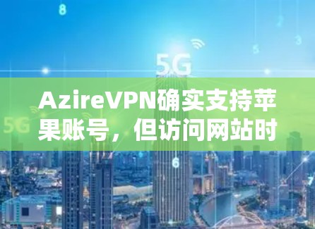AzireVPN确实支持苹果账号，但访问网站时需要使用苹果账号。以下是具体步骤
