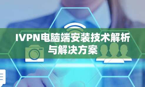 IVPN电脑端安装技术解析与解决方案
