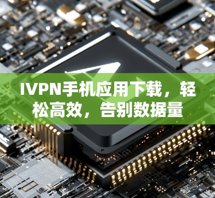 IVPN手机应用下载，轻松高效，告别数据量大