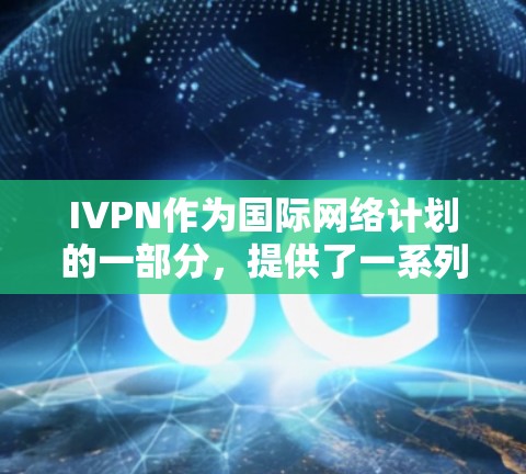 IVPN作为国际网络计划的一部分，提供了一系列隐私功能，确保设备和用户数据的安全。以下是IVPN在隐私方面的详细分析