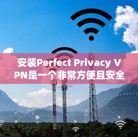 安装Perfect Privacy VPN是一个非常方便且安全的VPN解决方案。以下是一个详细的安装和使用教程