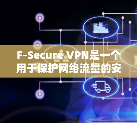 F-Secure VPN是一个用于保护网络流量的安全VPN解决方案。以下是下载F-Secure VPN的具体步骤