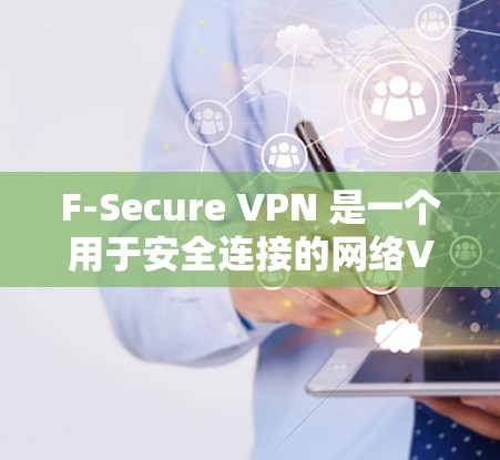 F-Secure VPN 是一个用于安全连接的网络VPN软件，旨在保护用户的数据和隐私。以下是使用 F-Secure VPN 的指南