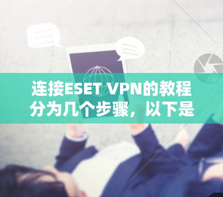 连接ESET VPN的教程分为几个步骤，以下是一个清晰的指南，帮助你顺利进行