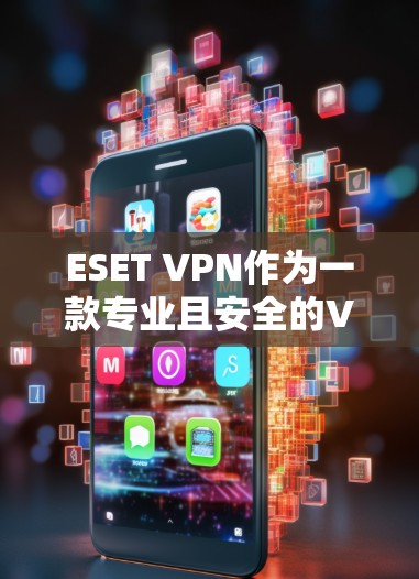 ESET VPN作为一款专业且安全的VPN软件，用户在使用过程中可能会遇到多种问题。以下是对用户使用ESET VPN体验的详细分析