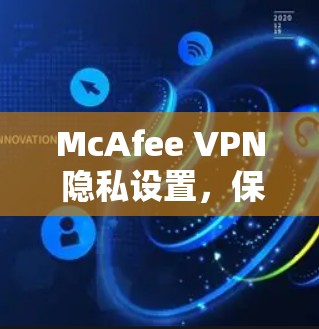 McAfee VPN 隐私设置，保护网络流量的入门指南