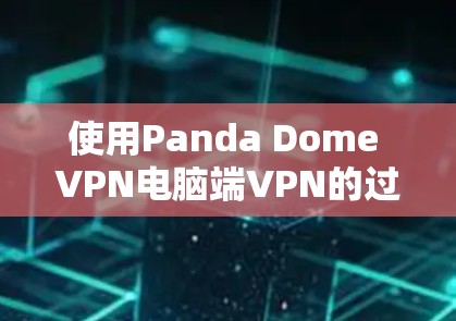 使用Panda Dome VPN电脑端VPN的过程通常包括以下步骤