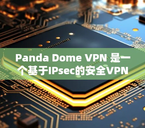 Panda Dome VPN 是一个基于IPsec的安全VPN协议，提供了一个强大的网络连接。以下是对Panda Dome VPN安全保护措施的详细分析