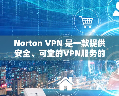 Norton VPN 是一款提供安全、可靠的VPN服务的软件应用，主要功能如下