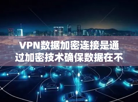 VPN数据加密连接是通过加密技术确保数据在不直接与服务器交互的情况下安全传输的重要手段。以下是对该主题的详细总结