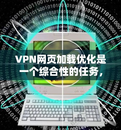 VPN网页加载优化是一个综合性的任务，涉及多个方面以确保网络连接的稳定性和用户体验。以下是一个分步的优化指南，帮助您有效地优化VPN网页加载速度