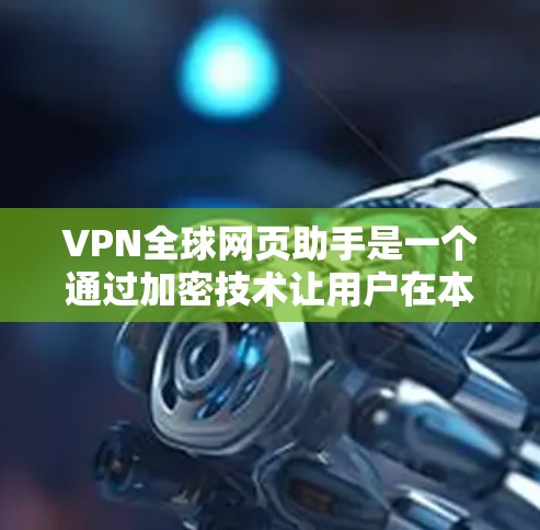 VPN全球网页助手是一个通过加密技术让用户在本地电脑上访问网络资源的工具，通常用于保护个人隐私或访问特定内容。以下是对VPN的详细总结