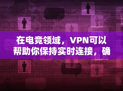 在电竞领域，VPN可以帮助你保持实时连接，确保比赛或直播时的稳定性。以下是一个基于标准化VPN电竞网络方案的建议，供你参考