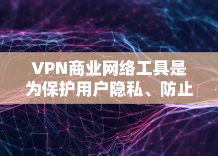 VPN商业网络工具是为保护用户隐私、防止网络攻击和提供安全访问而开发的高级网络管理工具。它们在商业环境中扮演着关键角色，帮助用户和企业应对日益复杂的网络威胁。以下是对这些工具的详细介绍