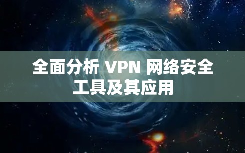 全面分析 VPN 网络安全工具及其应用
