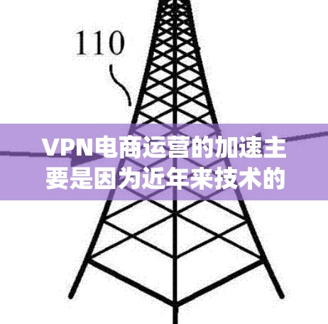 VPN电商运营的加速主要是因为近年来技术的进步和应用的扩展，这些技术不仅增强了消费者的体验，还促进了行业的 faster growth。以下是 VPN 集成电商 运营加速的具体原因
