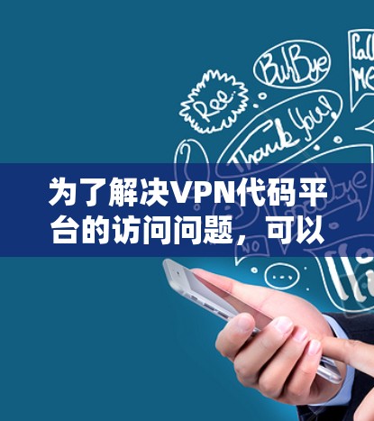 为了解决VPN代码平台的访问问题，可以按照以下步骤进行