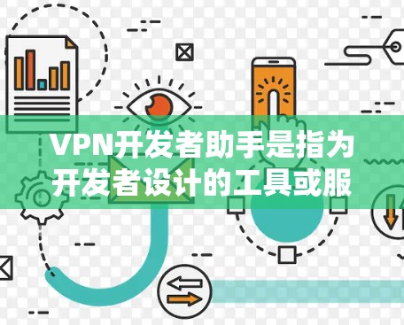 VPN开发者助手是指为开发者设计的工具或服务，帮助开发者高效开发和维护 VPN（虚拟专用网）应用。这些助手通常包括配置工具、监控功能、权限管理等，用于确保 VPN 系统的安全性、隐私性和可用性