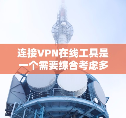 连接VPN在线工具是一个需要综合考虑多个因素的过程，以下是一些步骤和建议
