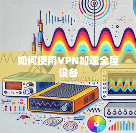 如何使用VPN加速全屋设备