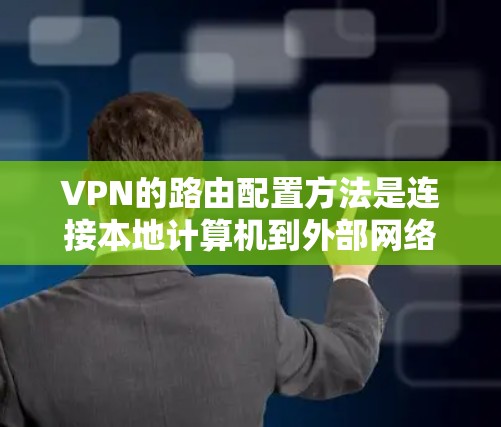 VPN的路由配置方法是连接本地计算机到外部网络的核心步骤。以下是详细的步骤指南