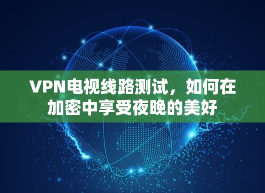 VPN电视线路测试，如何在加密中享受夜晚的美好