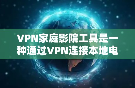 VPN家庭影院工具是一种通过VPN连接本地电影和电视剧来观看视频的工具。以下是使用VPN家庭影院工具的步骤