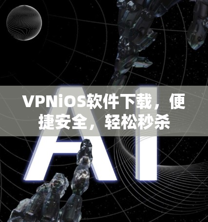 VPNiOS软件下载，便捷安全，轻松秒杀